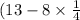 (13 - 8\times \frac{1}{4} ) + (17\times \frac{1}{2} - 16 \times \frac{1}{5}